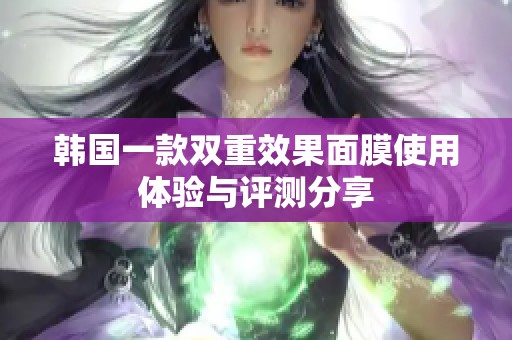 韩国一款双重效果面膜使用体验与评测分享