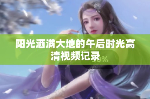 阳光洒满大地的午后时光高清视频记录
