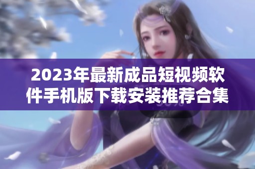 2023年最新成品短视频软件手机版下载安装推荐合集