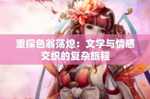 重探色翁荡熄：文学与情感交织的复杂旅程