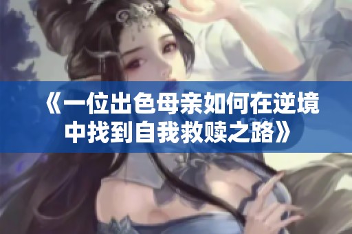 《一位出色母亲如何在逆境中找到自我救赎之路》