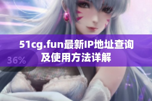 51cg.fun最新IP地址查询及使用方法详解