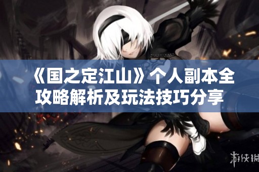 《国之定江山》个人副本全攻略解析及玩法技巧分享