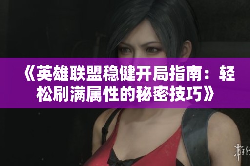 《英雄联盟稳健开局指南：轻松刷满属性的秘密技巧》