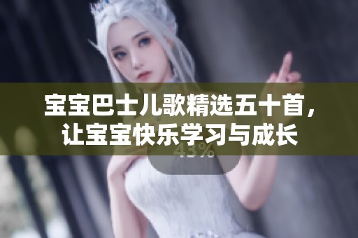 宝宝巴士儿歌精选五十首，让宝宝快乐学习与成长