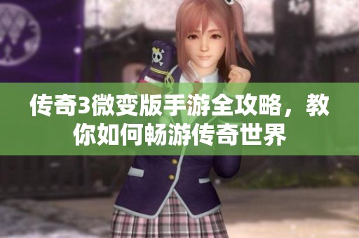 传奇3微变版手游全攻略，教你如何畅游传奇世界