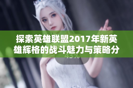 探索英雄联盟2017年新英雄辉格的战斗魅力与策略分析