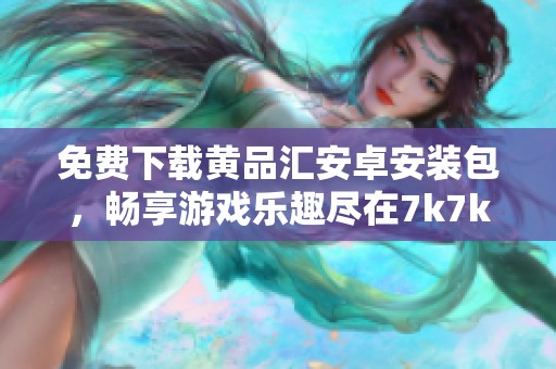 免费下载黄品汇安卓安装包，畅享游戏乐趣尽在7k7k7游戏网