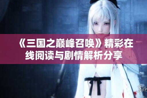 《三国之巅峰召唤》精彩在线阅读与剧情解析分享
