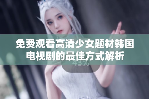 免费观看高清少女题材韩国电视剧的最佳方式解析