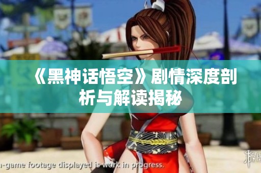 《黑神话悟空》剧情深度剖析与解读揭秘
