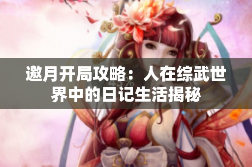 邀月开局攻略：人在综武世界中的日记生活揭秘