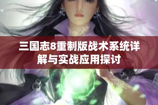 三国志8重制版战术系统详解与实战应用探讨