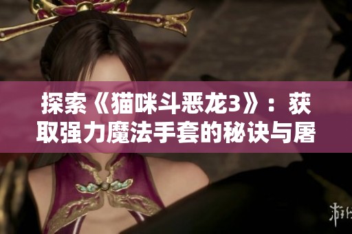 探索《猫咪斗恶龙3》：获取强力魔法手套的秘诀与屠龙之路