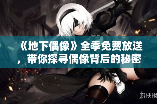 《地下偶像》全季免费放送，带你探寻偶像背后的秘密与感动