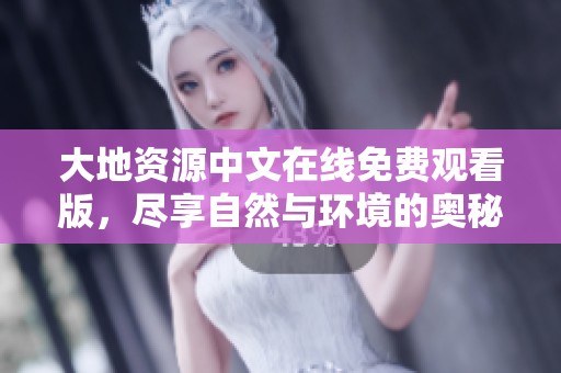 大地资源中文在线免费观看版，尽享自然与环境的奥秘