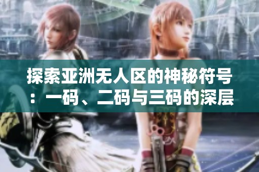 探索亚洲无人区的神秘符号：一码、二码与三码的深层含义