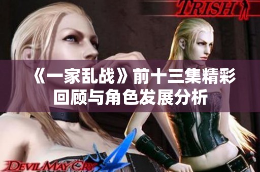 《一家乱战》前十三集精彩回顾与角色发展分析