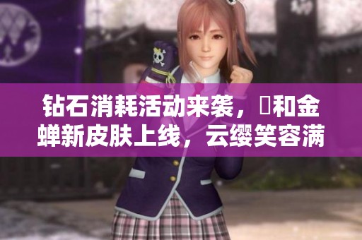钻石消耗活动来袭，暃和金蝉新皮肤上线，云缨笑容满面！
