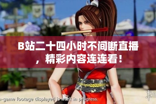 B站二十四小时不间断直播，精彩内容连连看！