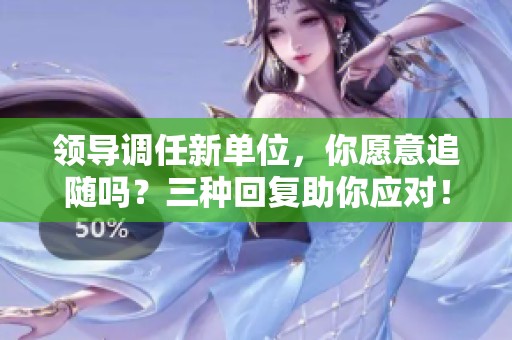 领导调任新单位，你愿意追随吗？三种回复助你应对！