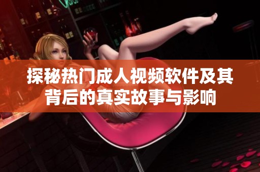 探秘热门成人视频软件及其背后的真实故事与影响