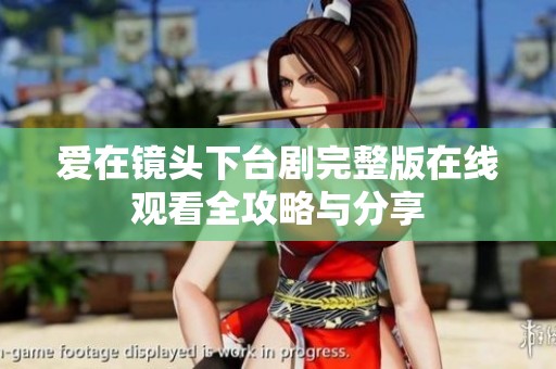 爱在镜头下台剧完整版在线观看全攻略与分享