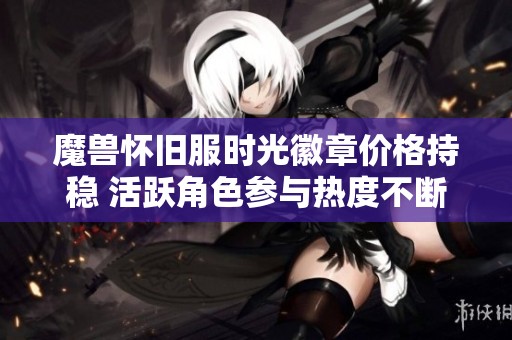 魔兽怀旧服时光徽章价格持稳 活跃角色参与热度不断上升