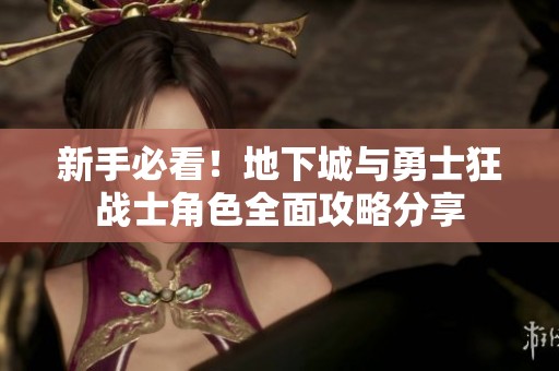 新手必看！地下城与勇士狂战士角色全面攻略分享