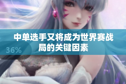 中单选手又将成为世界赛战局的关键因素