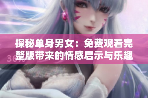探秘单身男女：免费观看完整版带来的情感启示与乐趣