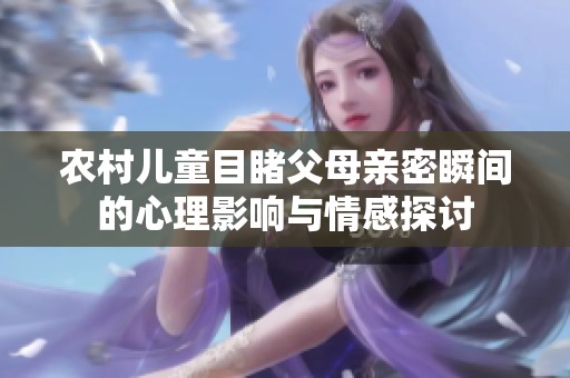 农村儿童目睹父母亲密瞬间的心理影响与情感探讨