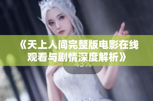 《天上人间完整版电影在线观看与剧情深度解析》