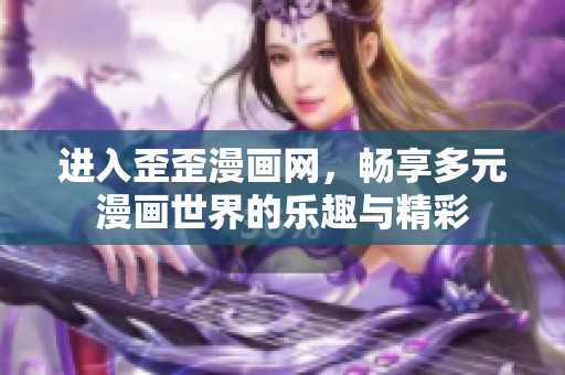 进入歪歪漫画网，畅享多元漫画世界的乐趣与精彩