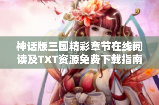 神话版三国精彩章节在线阅读及TXT资源免费下载指南