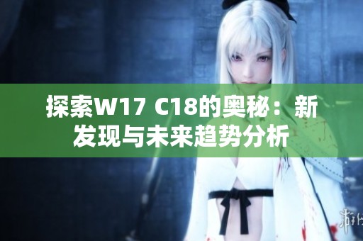 探索W17 C18的奥秘：新发现与未来趋势分析