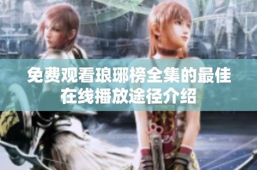 免费观看琅琊榜全集的最佳在线播放途径介绍