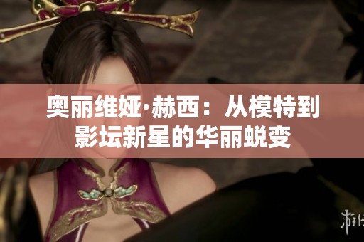 奥丽维娅·赫西：从模特到影坛新星的华丽蜕变