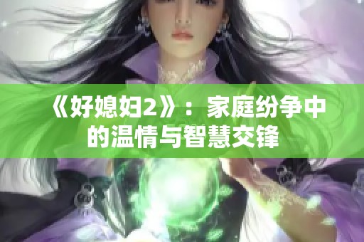 《好媳妇2》：家庭纷争中的温情与智慧交锋