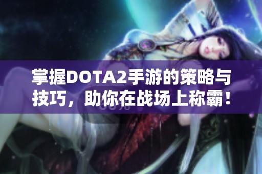 掌握DOTA2手游的策略与技巧，助你在战场上称霸！