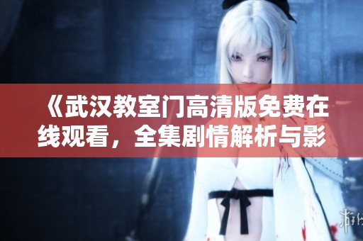 《武汉教室门高清版免费在线观看，全集剧情解析与影评分享》