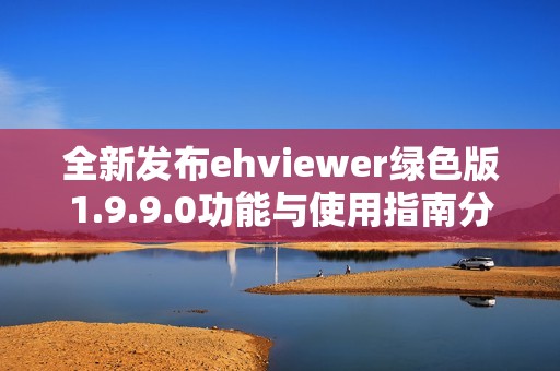 全新发布ehviewer绿色版1.9.9.0功能与使用指南分享
