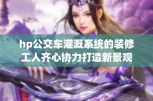 hp公交车灌溉系统的装修工人齐心协力打造新景观