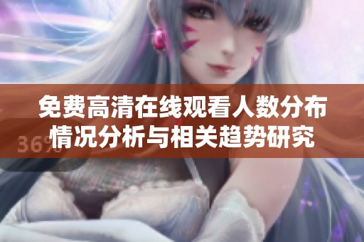 免费高清在线观看人数分布情况分析与相关趋势研究