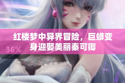 红楼梦中异界冒险，巨蟒变身迎娶美丽秦可卿
