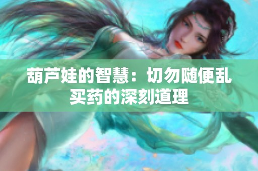 葫芦娃的智慧：切勿随便乱买药的深刻道理