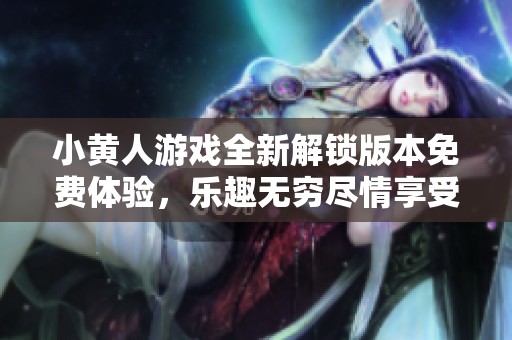 小黄人游戏全新解锁版本免费体验，乐趣无穷尽情享受