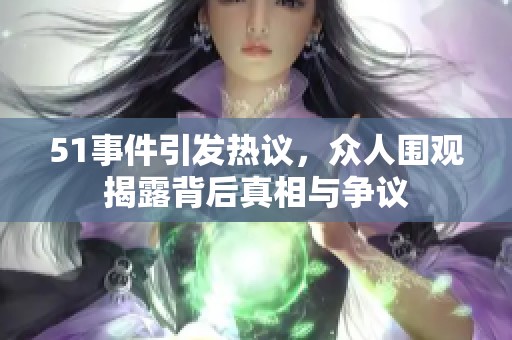 51事件引发热议，众人围观揭露背后真相与争议