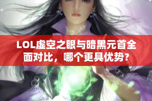 LOL虚空之眼与暗黑元首全面对比，哪个更具优势？