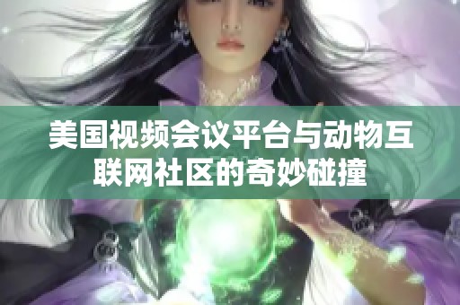 美国视频会议平台与动物互联网社区的奇妙碰撞